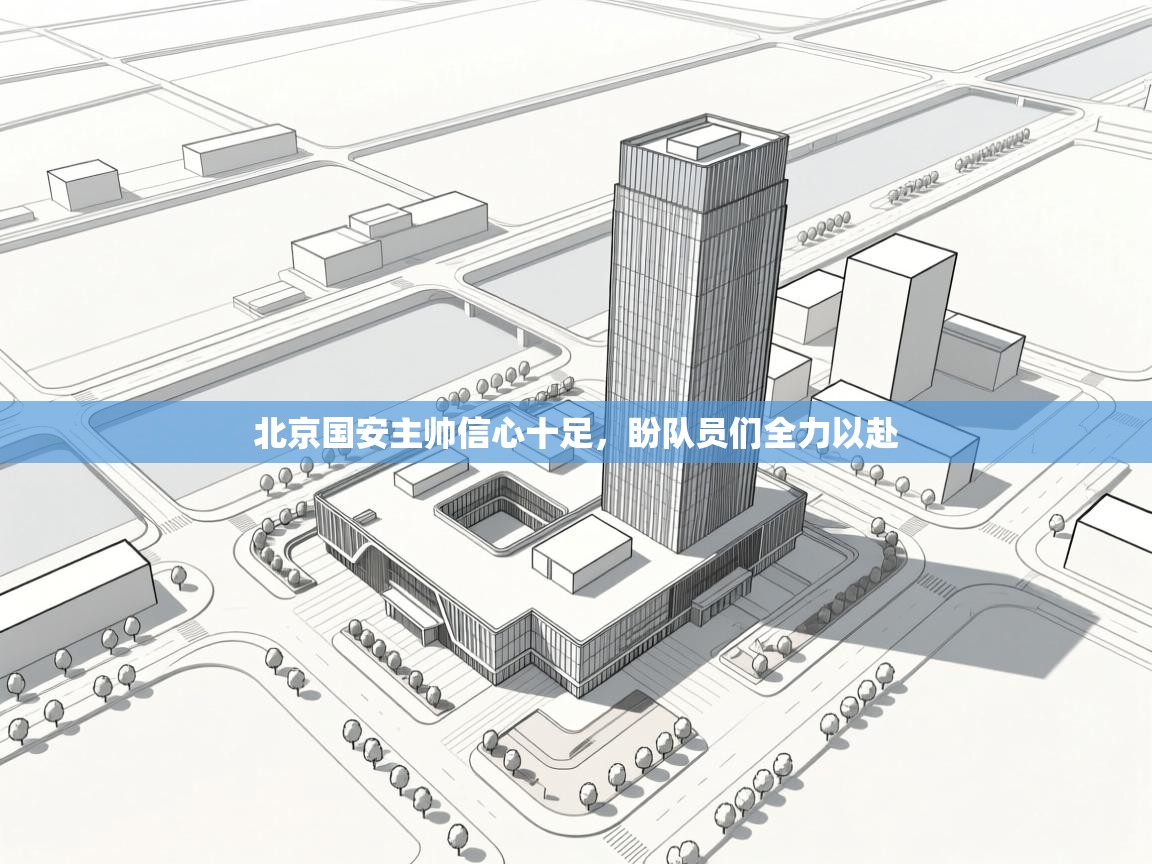 开云下载-北京国安主帅信心十足，盼队员们全力以赴