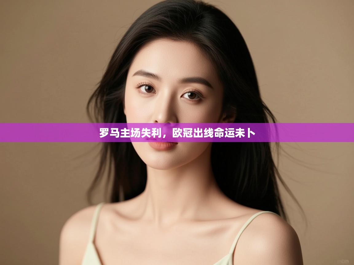 开云手机版-罗马主场失利,欧冠出线命运未卜 第3张