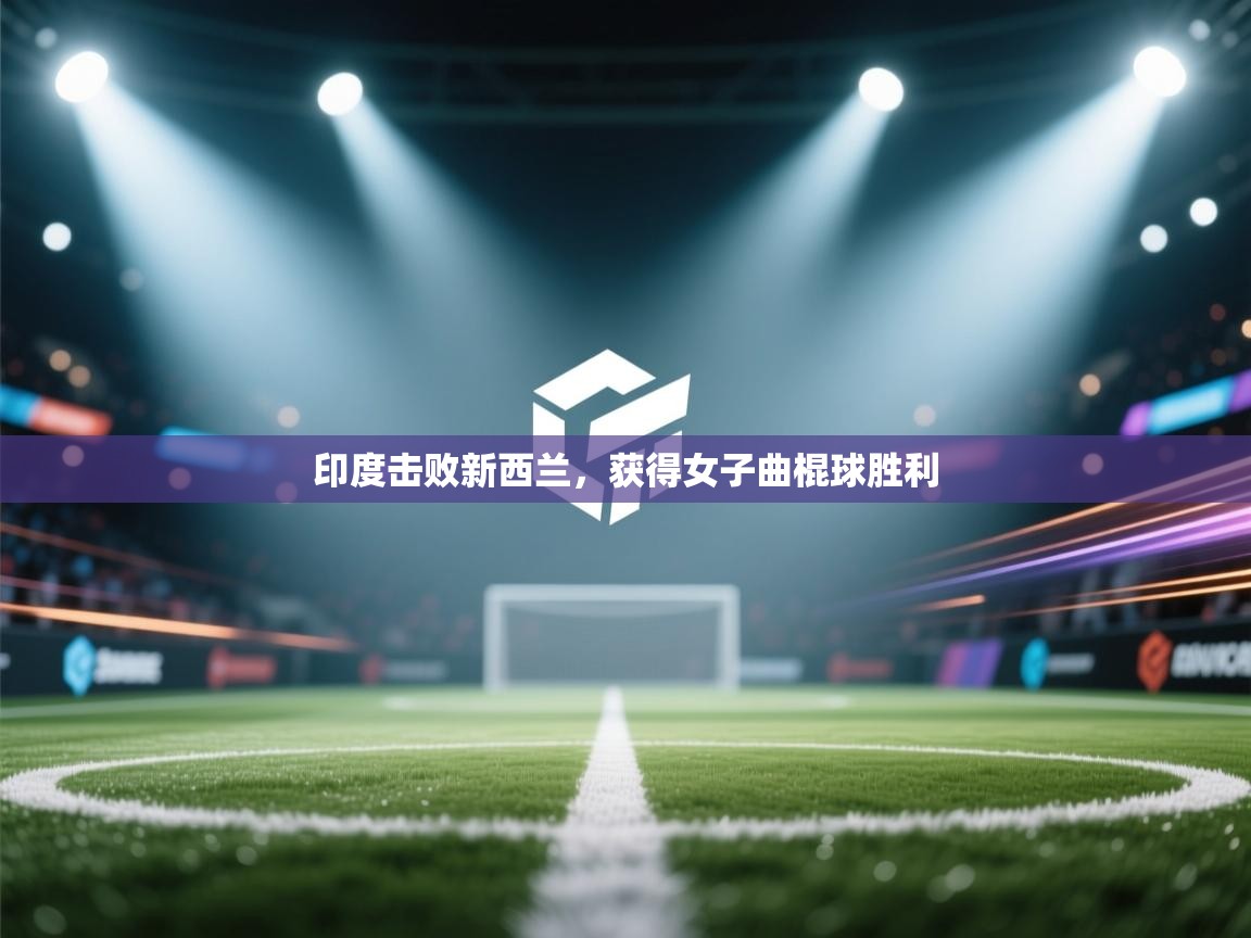 开云体育网络异常修复-印度击败新西兰,获得女子曲棍球胜利 第3张