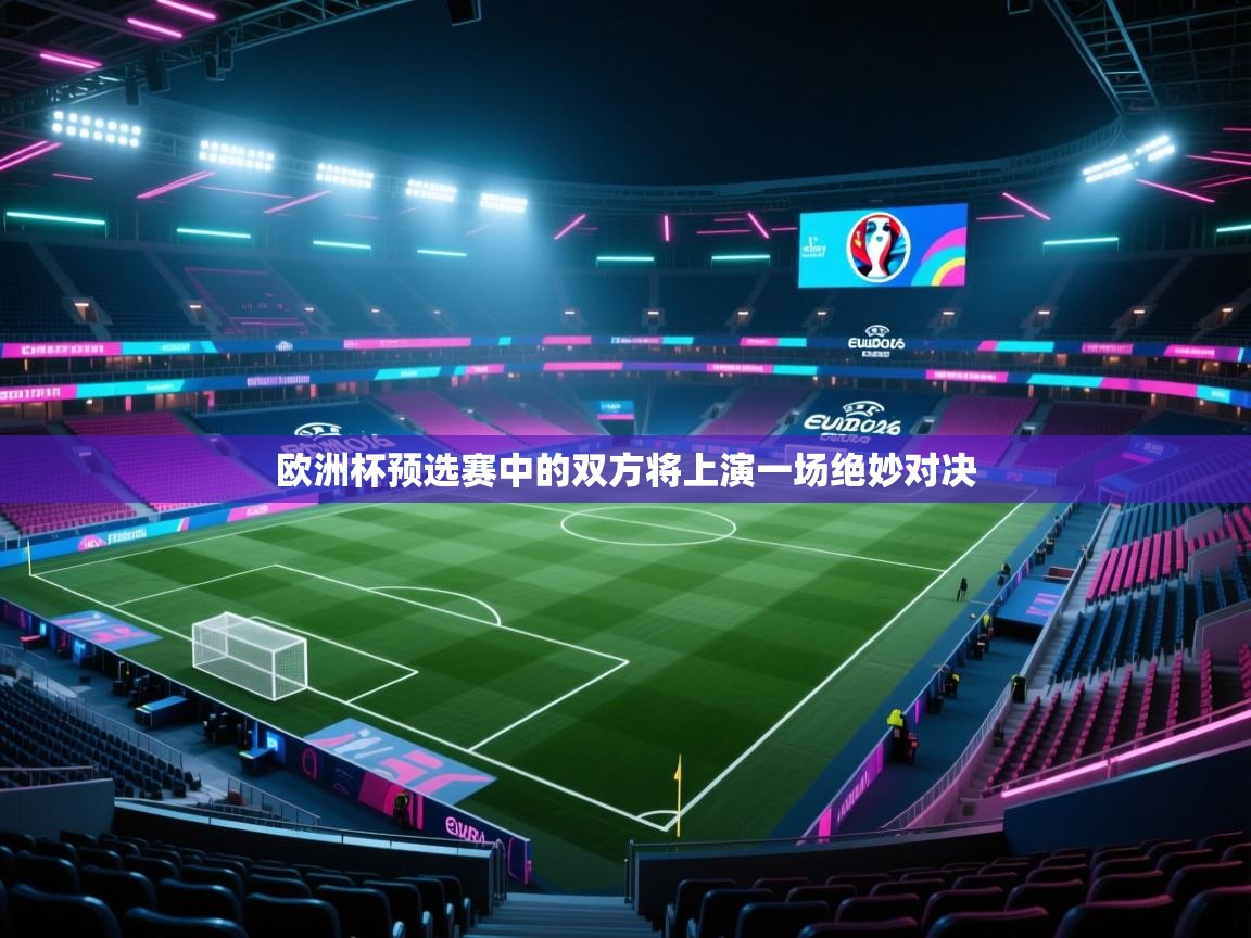 开云体育赛程表查询-欧洲杯预选赛中的双方将上演一场绝妙对决  第2张