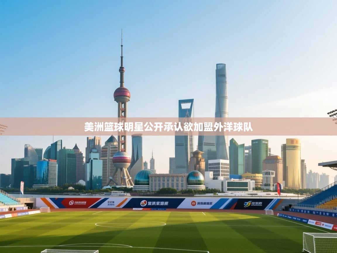 开云体育直播平台-美洲篮球明星公开承认欲加盟外洋球队