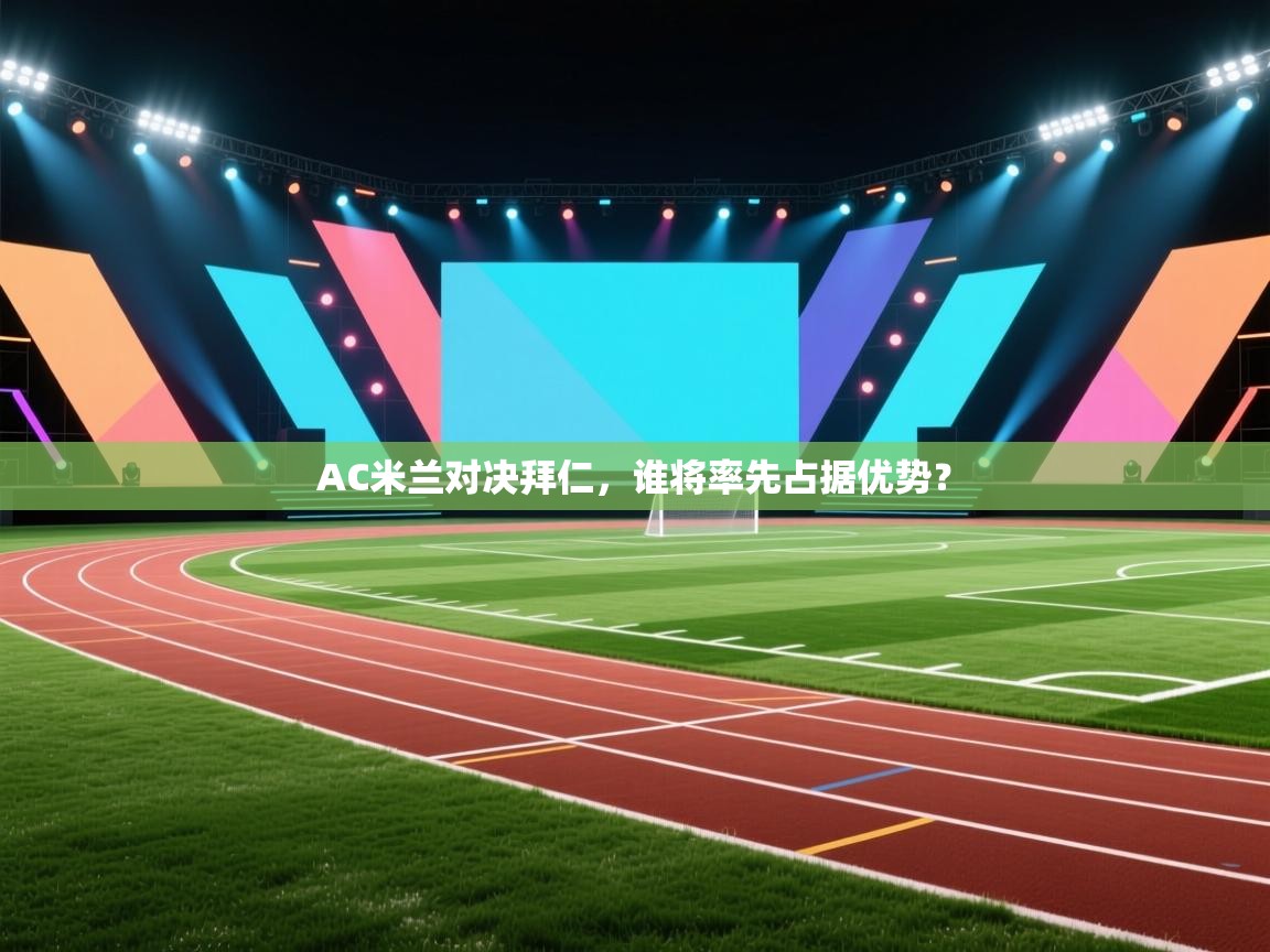 开云体育推送通知设置-AC米兰对决拜仁，谁将率先占据优势？  第4张