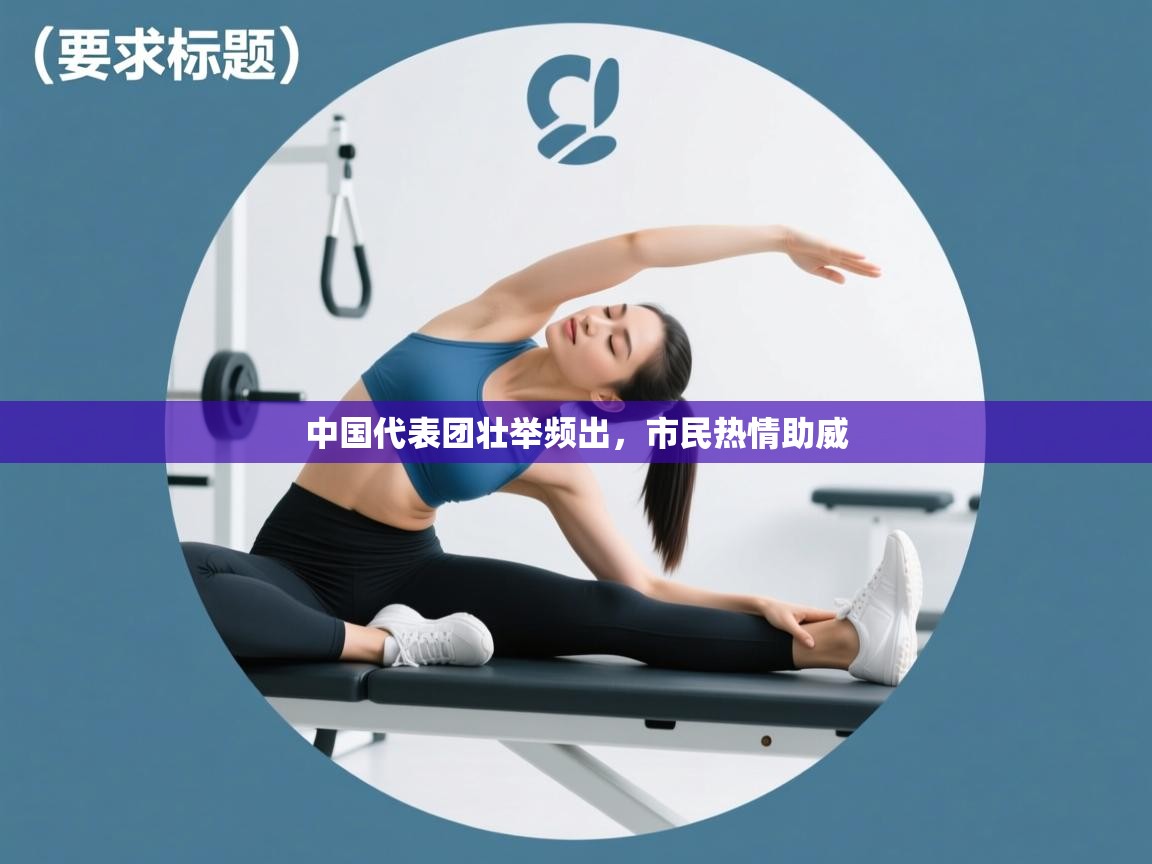 开云平台-中国代表团壮举频出，市民热情助威  第3张