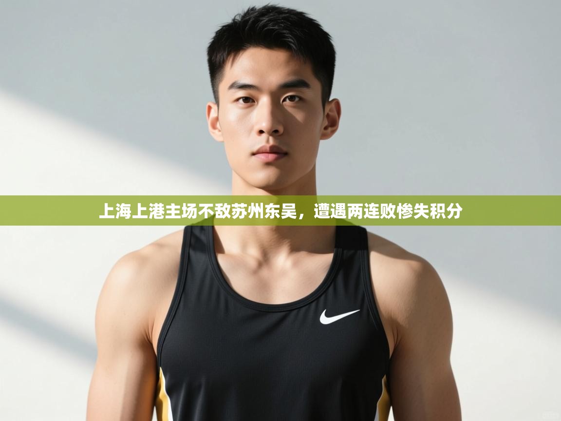 kaiyun开运·体育官方网站-上海上港主场不敌苏州东吴,遭遇两连败惨失积分 第2张