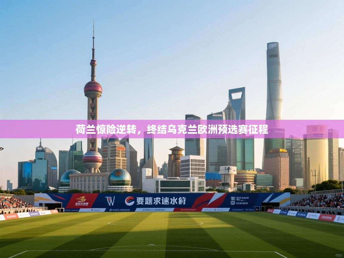 开云体育在线入口-荷兰惊险逆转，终结乌克兰欧洲预选赛征程  第2张