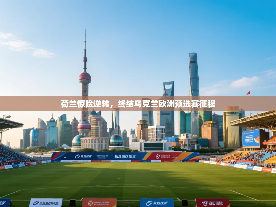 开云体育在线入口-荷兰惊险逆转，终结乌克兰欧洲预选赛征程  第3张