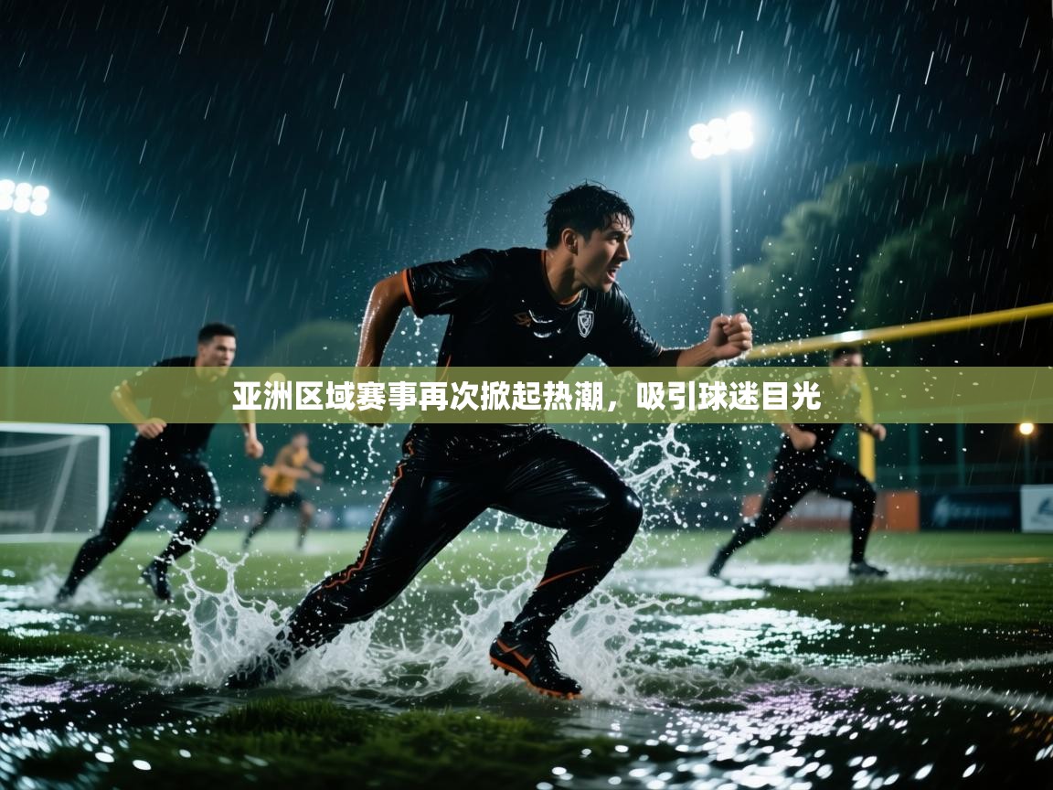 开云体育登录入口-亚洲区域赛事再次掀起热潮，吸引球迷目光