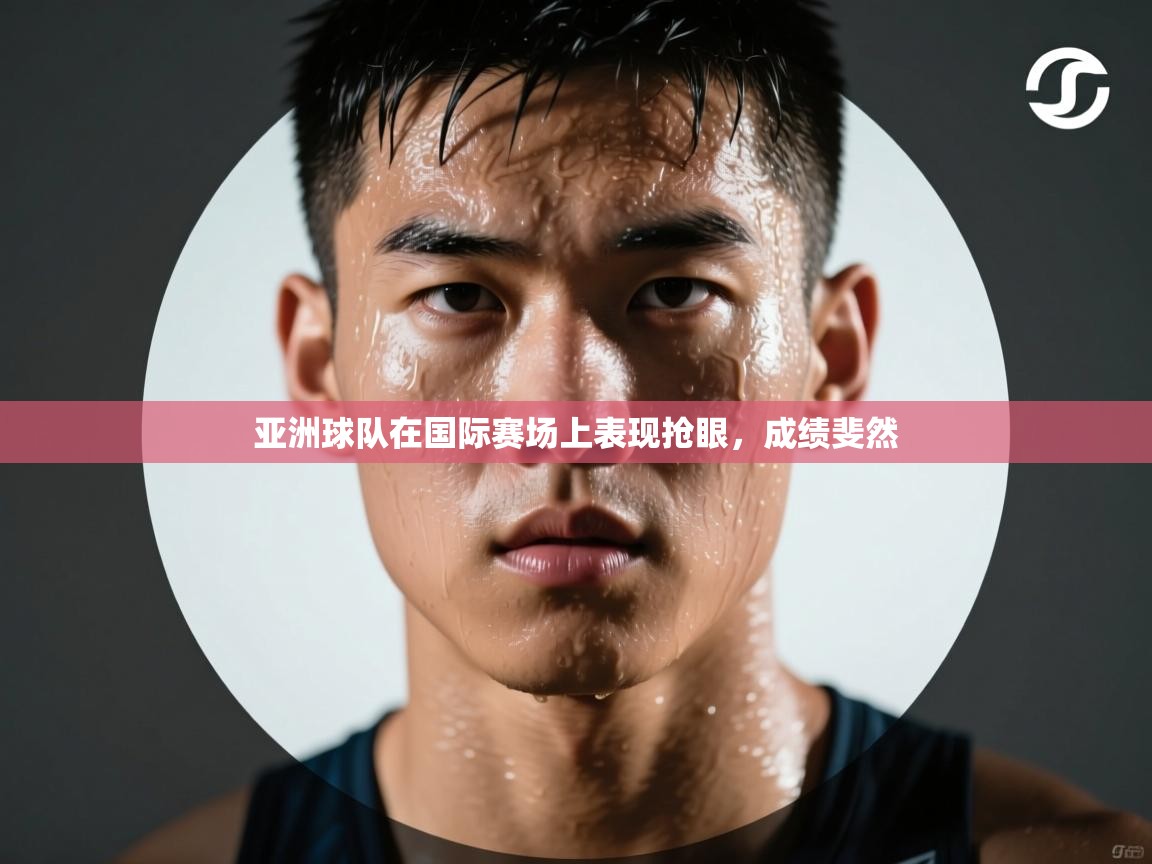 开云体育入口平台-亚洲球队在国际赛场上表现抢眼，成绩斐然  第4张