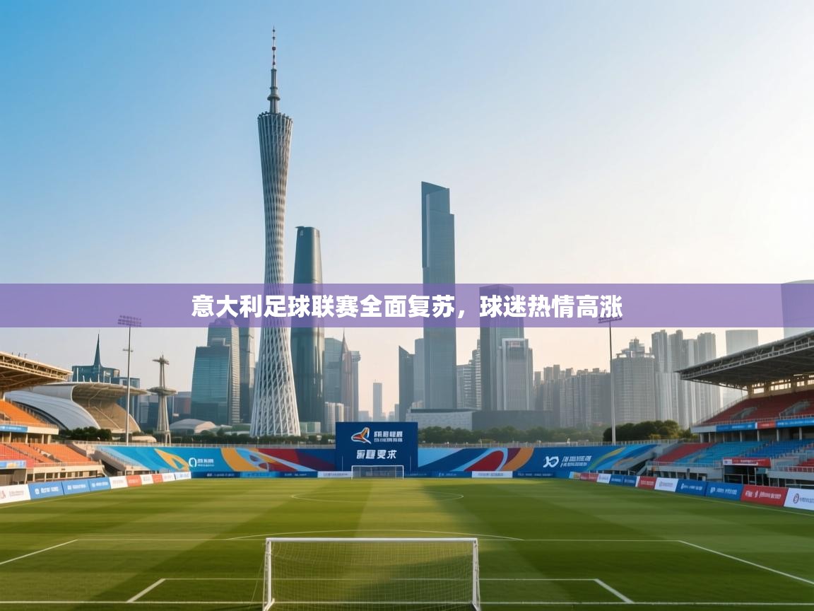 开云登录-意大利足球联赛全面复苏，球迷热情高涨  第3张