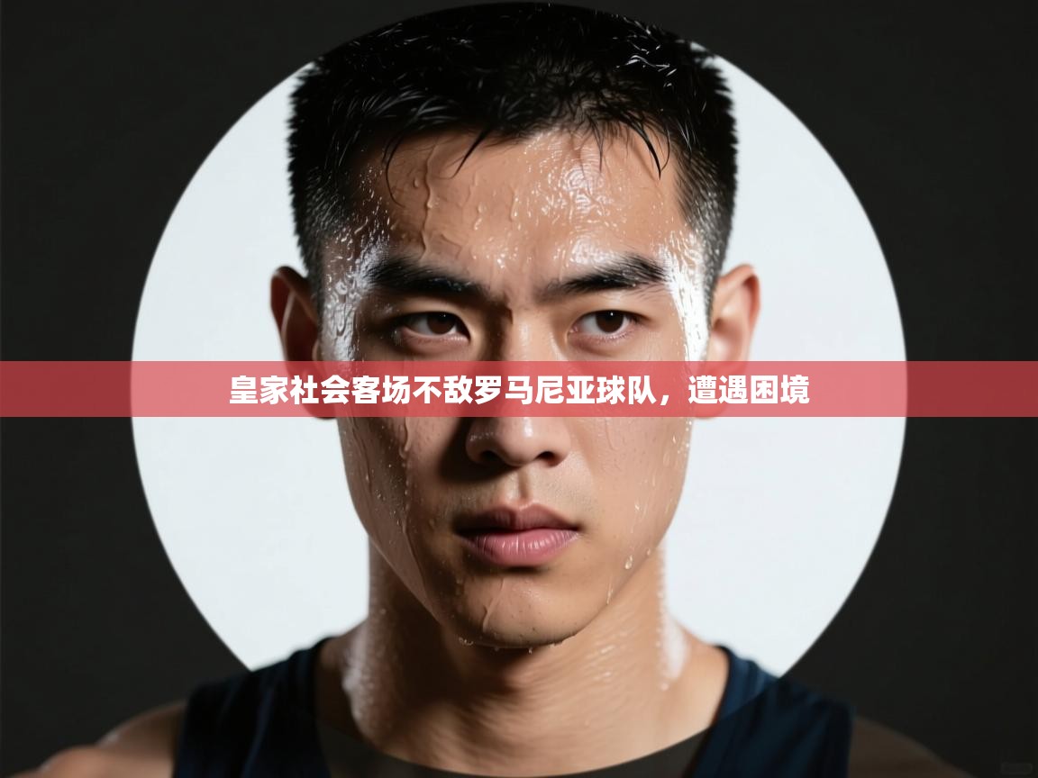 云开官网-皇家社会客场不敌罗马尼亚球队,遭遇困境 第2张