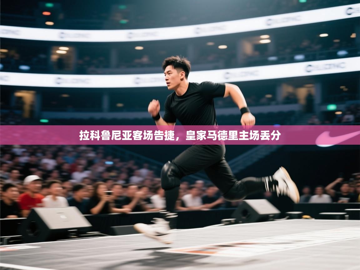 开云体育绑定手机指南-拉科鲁尼亚客场告捷，皇家马德里主场丢分