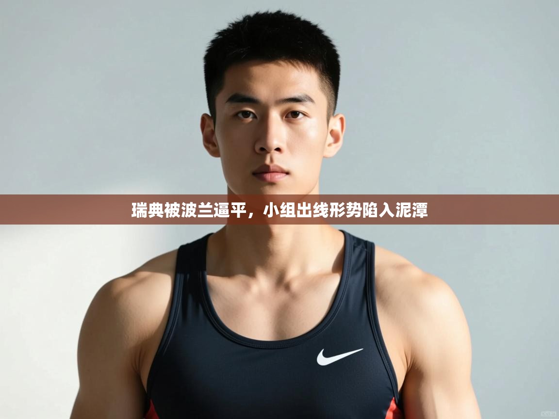 kaiyun体育入口-瑞典被波兰逼平，小组出线形势陷入泥潭  第3张