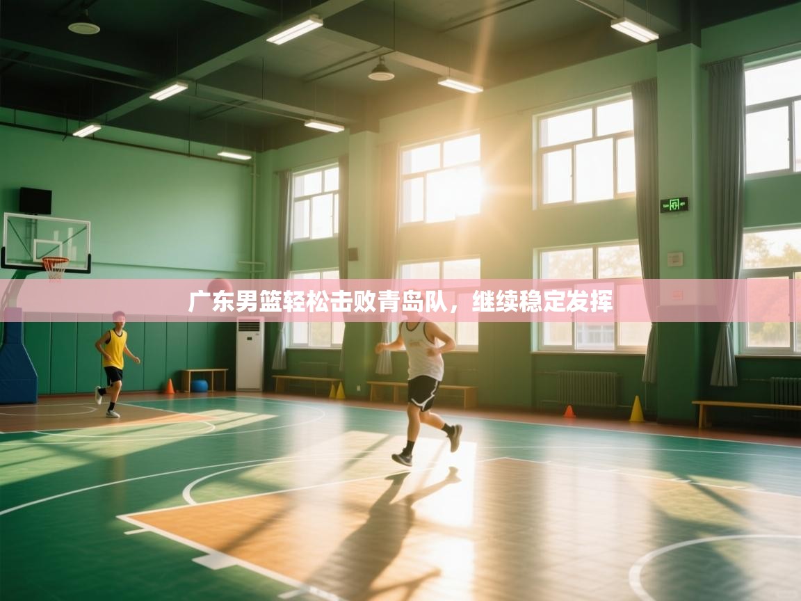 开云数据-广东男篮轻松击败青岛队，继续稳定发挥  第1张