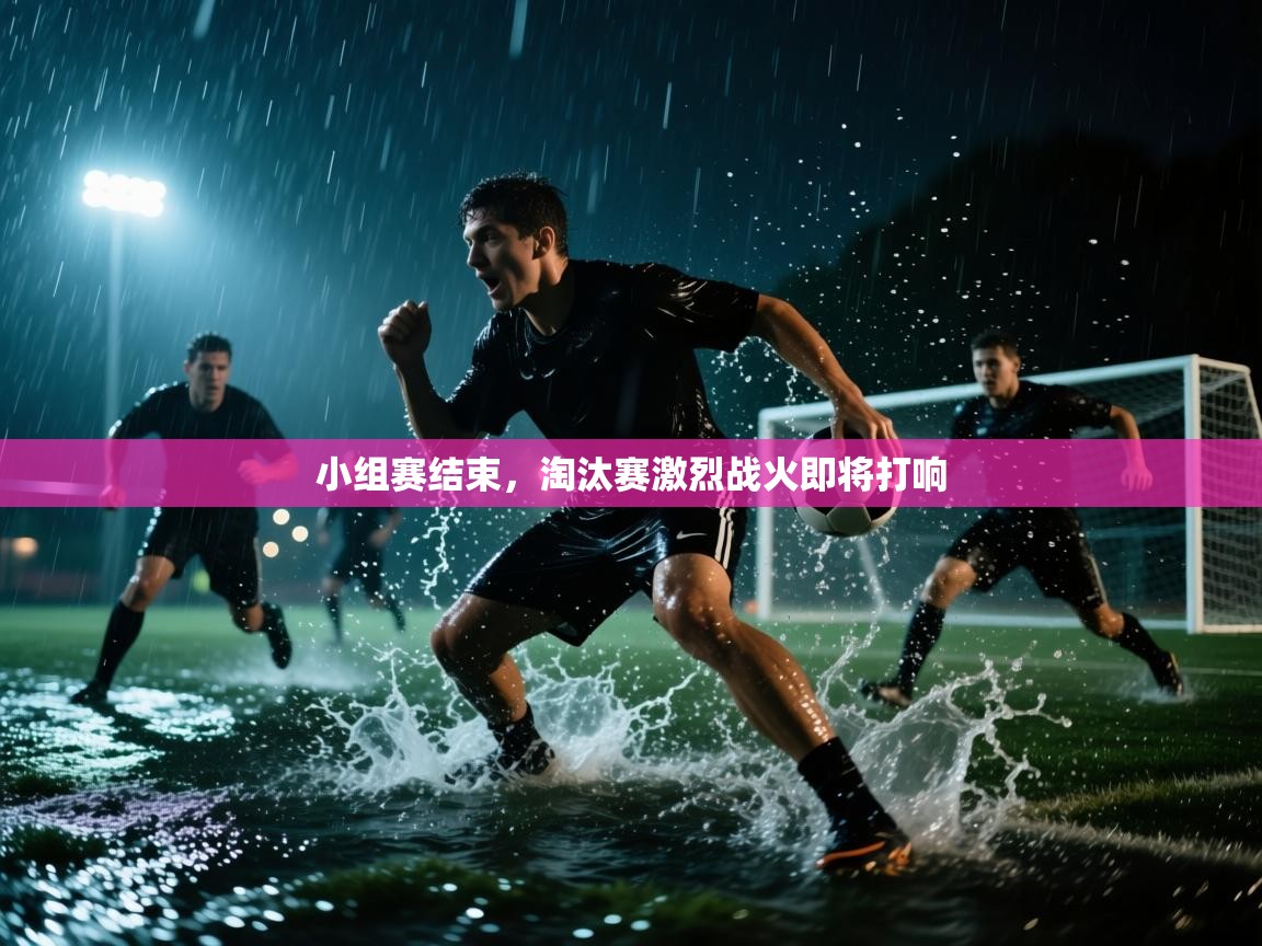 开云数据-小组赛结束，淘汰赛激烈战火即将打响