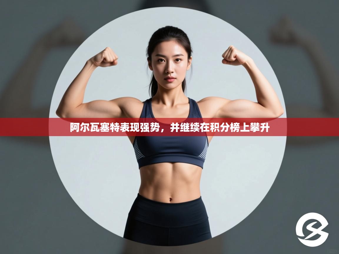 开云体育PC版网页版登录-阿尔瓦塞特表现强势,并继续在积分榜上攀升 第2张