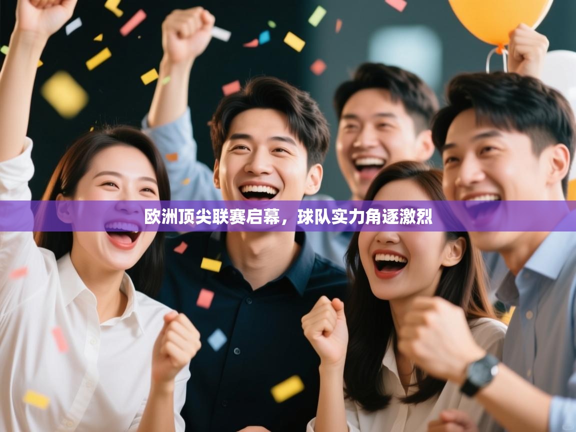 开云体育联赛专题页-欧洲顶尖联赛启幕，球队实力角逐激烈  第4张