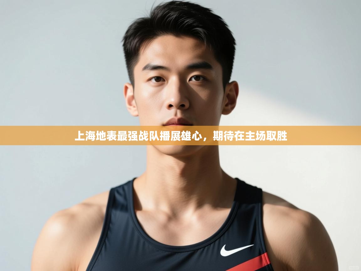开云体育旧版下载地址-上海地表最强战队播展雄心，期待在主场取胜  第1张