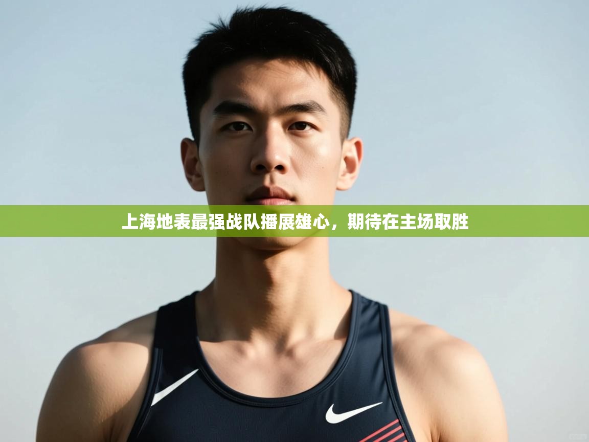 开云体育旧版下载地址-上海地表最强战队播展雄心，期待在主场取胜  第4张