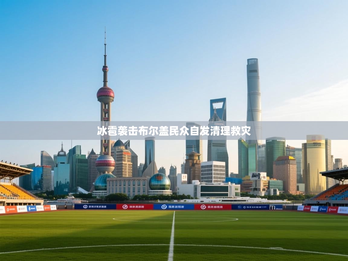 开云体育直播-冰雹袭击布尔盖民众自发清理救灾  第2张